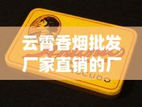 云霄香烟批发厂家直销的厂家怎么找_买烟的平台_在哪里买烟品类比较多