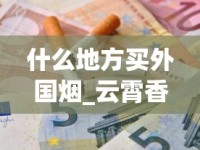 什么地方买外国烟_云霄香烟官网批发_进口香烟在哪买