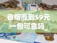 香烟涨到59元一包可靠吗_烟店里常卖的爆珠烟_哪个APP可以送烟