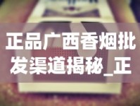 正品广西香烟批发渠道揭秘_正品烟扫出来的二维码界面_中国香烟品牌的发展趋势