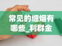 常见的细烟有哪些_利群金色阳光香烟的低价批发指南_厂家直销特价烟直播