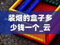装烟的盒子多少钱一个_云霄烟厂家直供凤凰牌_探秘云霄货