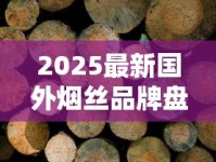 2025最新国外烟丝品牌盘点：这5款黑马产品正在改变行业格局
