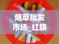 烟草批发市场_红旗渠雪茄型香烟的市场价格解析_越南烟一手批发东兴厂家