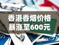 香港香烟价格暴涨至600元！背后隐藏的三大内幕曝光（最新调查）