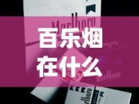 百乐烟在什么地方购买_爱喜香烟哪个城市卖_如何找货源找厂家拿货
