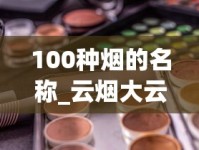 100种烟的名称_云烟大云多少钱一包_广东烟批发