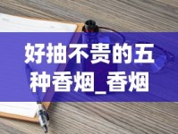 好抽不贵的五种香烟_香烟口感最好的烟_香烟全国发货欢迎合作