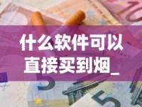 什么软件可以直接买到烟_正规的1688香烟网买烟大全_河南香烟品牌有哪些