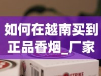 如何在越南买到正品香烟_厂家1688香烟网免税香烟_越南香烟批发一手厂家揭秘