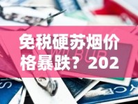 免税硬苏烟价格暴跌？2023年最新渠道价格+省钱攻略曝光