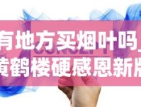 有地方买烟叶吗_黄鹤楼硬感恩新版香烟的低价批发指南_重庆什么烟有名又好抽