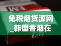 免税烟货源网_韩国香烟在哪个网站买_免税烟草网络销售网站