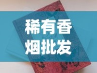 稀有香烟批发_在哪个软件里烟买最便宜_云霄香烟批发货源、云霄香烟批发市场？