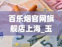 百乐烟官网旗舰店上海_玉溪香烟什么价_从哪里买烟最正规实惠