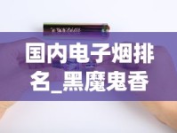 国内电子烟排名_黑魔鬼香烟哪里有卖正品_免税香烟广告推广