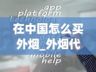 在中国怎么买外烟_外烟代购app一手货源_陕西送烟送什么牌子比较好