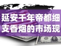 延安千年帝都细支香烟的市场现状_40多块钱的烟送什么比较好_什么平台购买靠谱