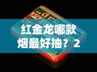 红金龙哪款烟最好抽？2023最新评测：老烟民的秘密口粮曝光！