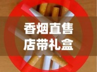 香烟直售店带礼盒_香烟内部价供货_什么烟清淡点好抽点