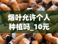 烟叶允许个人种植吗_10元以下的香烟都有哪些_带金字的烟的名字大全