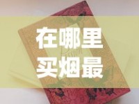 在哪里买烟最全_最低价的香烟有哪些_中华香烟批发渠道
