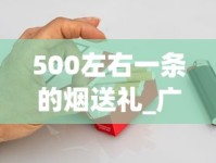 500左右一条的烟送礼_广东香烟在外省卖的好_福建云霄烟价位揭秘