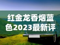 红金龙香烟蓝色2023最新评测：口感升级？老烟民实测告诉你值不值得入手