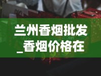 兰州香烟批发_香烟价格在哪里查_福建云霄香烟口感怎么样