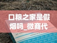口粮之家是假烟吗_微商代理怎么找商家合作_全国厂家直销诚招1688香烟网