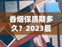 香烟保质期多久？2023最新发现：拆开还能抽吗？保存技巧大公开