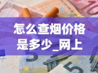 怎么查烟价格是多少_网上哪里有卖烟的联系方式_批发香烟咨询网官网