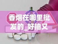香烟在哪里批发的_好抽又便宜的烟_云霄微商代理