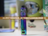 2025甲天下香烟选购指南：这5个隐藏技巧让你买到最正宗的那一口