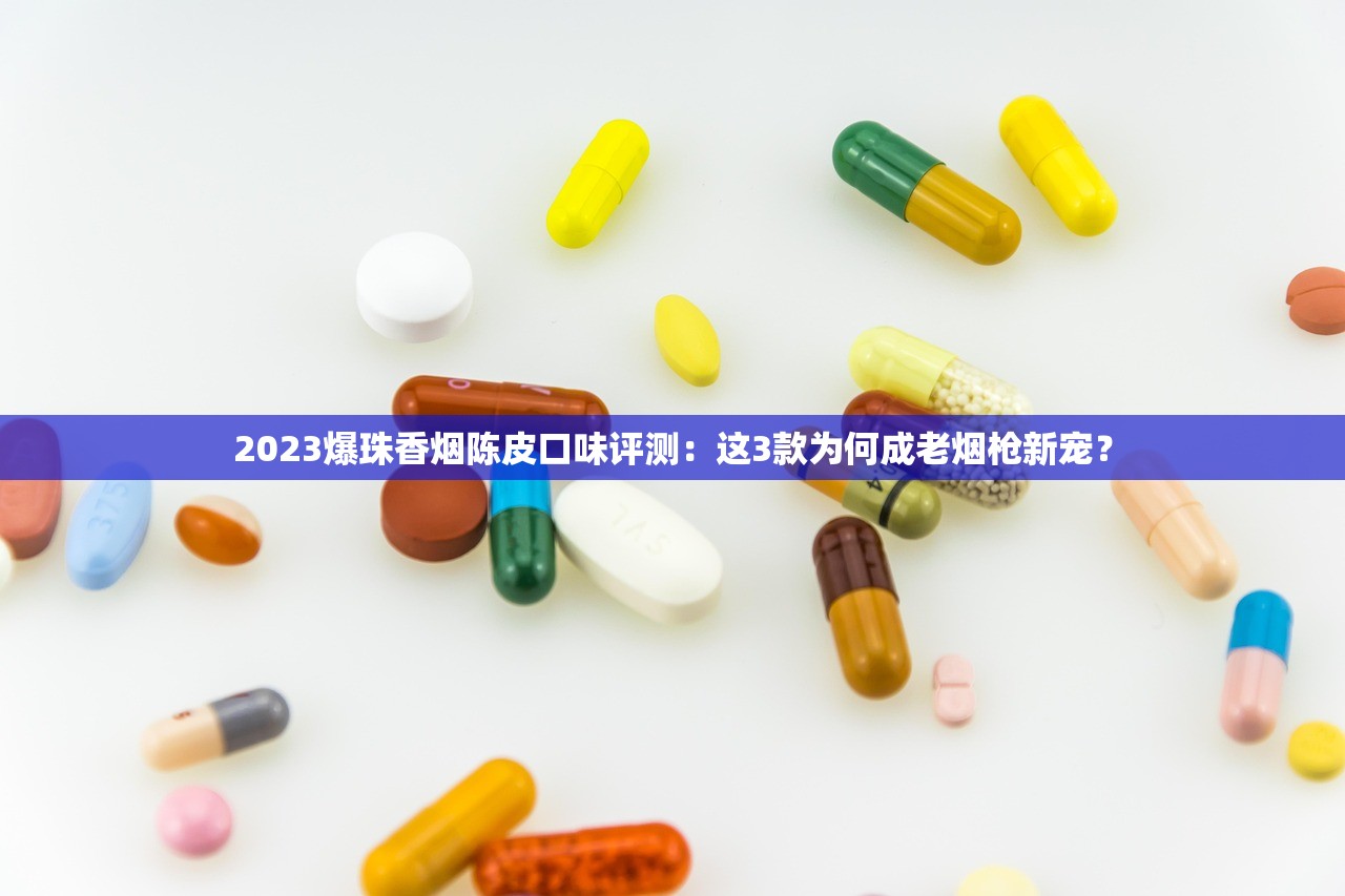 2023爆珠香烟陈皮口味评测：这3款为何成老烟枪新宠？