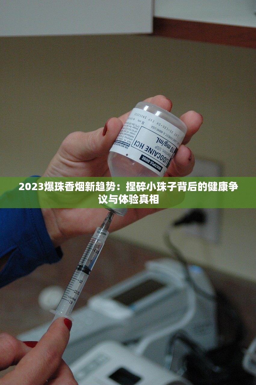 2023爆珠香烟新趋势：捏碎小珠子背后的健康争议与体验真相
