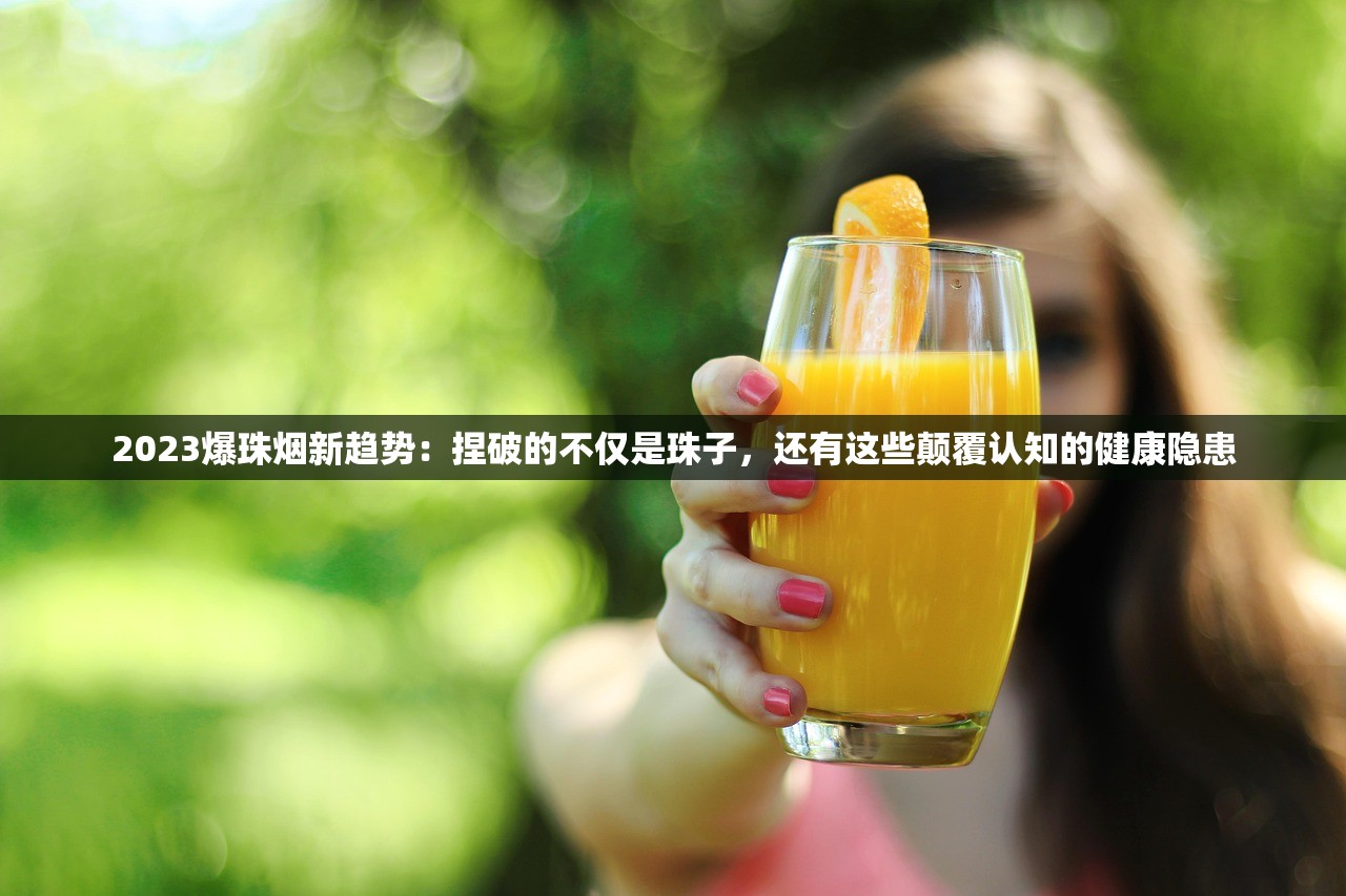 2023爆珠烟新趋势：捏破的不仅是珠子，还有这些颠覆认知的健康隐患