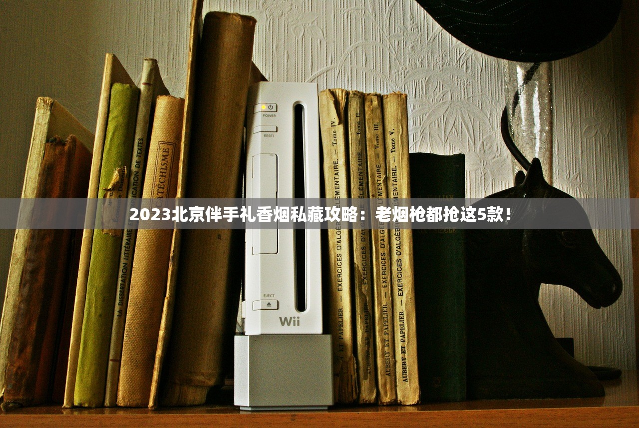 2023北京伴手礼香烟私藏攻略：老烟枪都抢这5款！