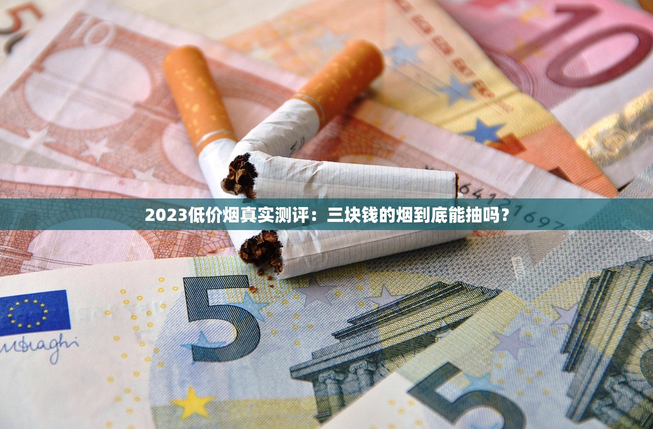 2023低价烟真实测评：三块钱的烟到底能抽吗？