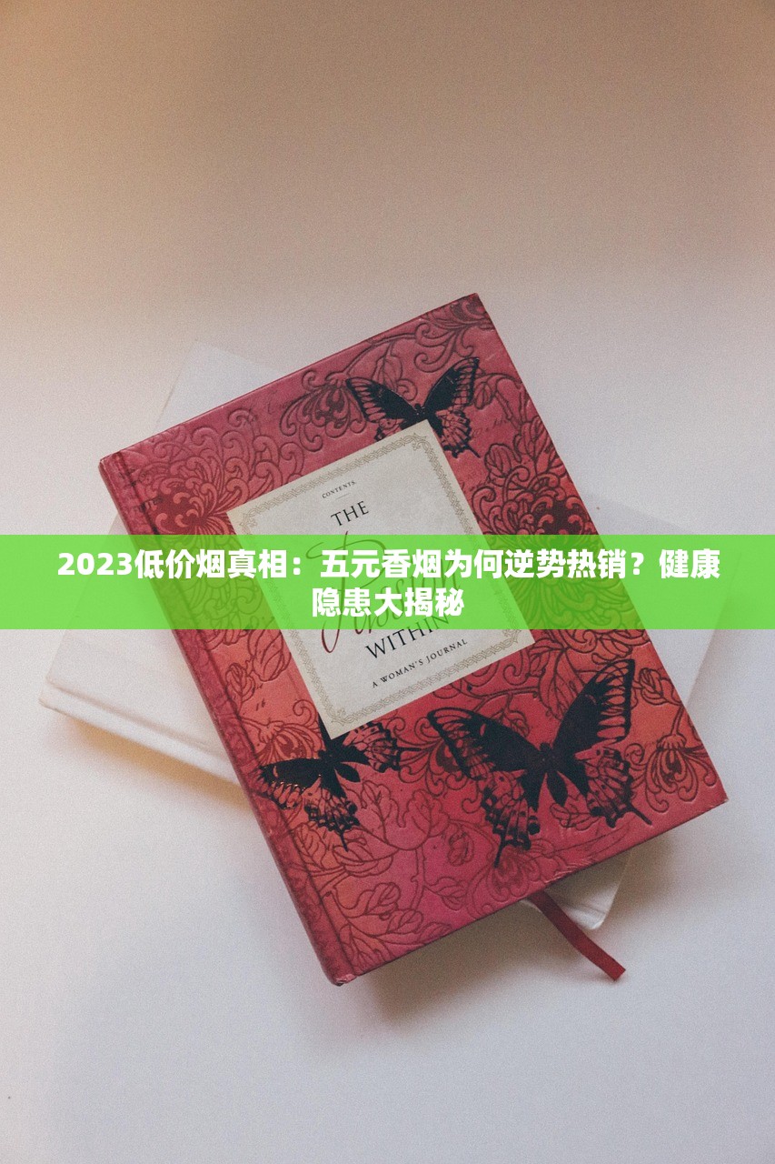 2023低价烟真相：五元香烟为何逆势热销？健康隐患大揭秘
