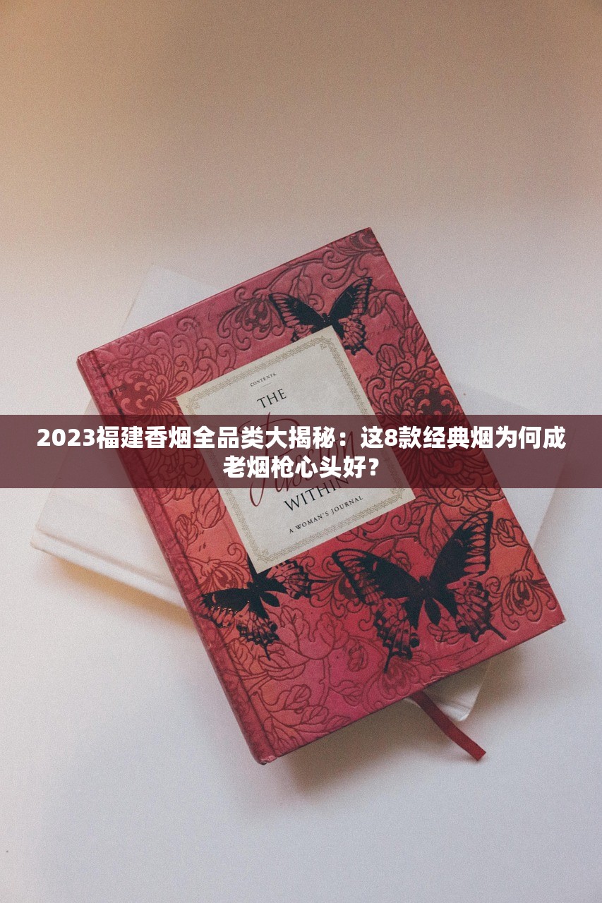 2023福建香烟全品类大揭秘：这8款经典烟为何成老烟枪心头好？