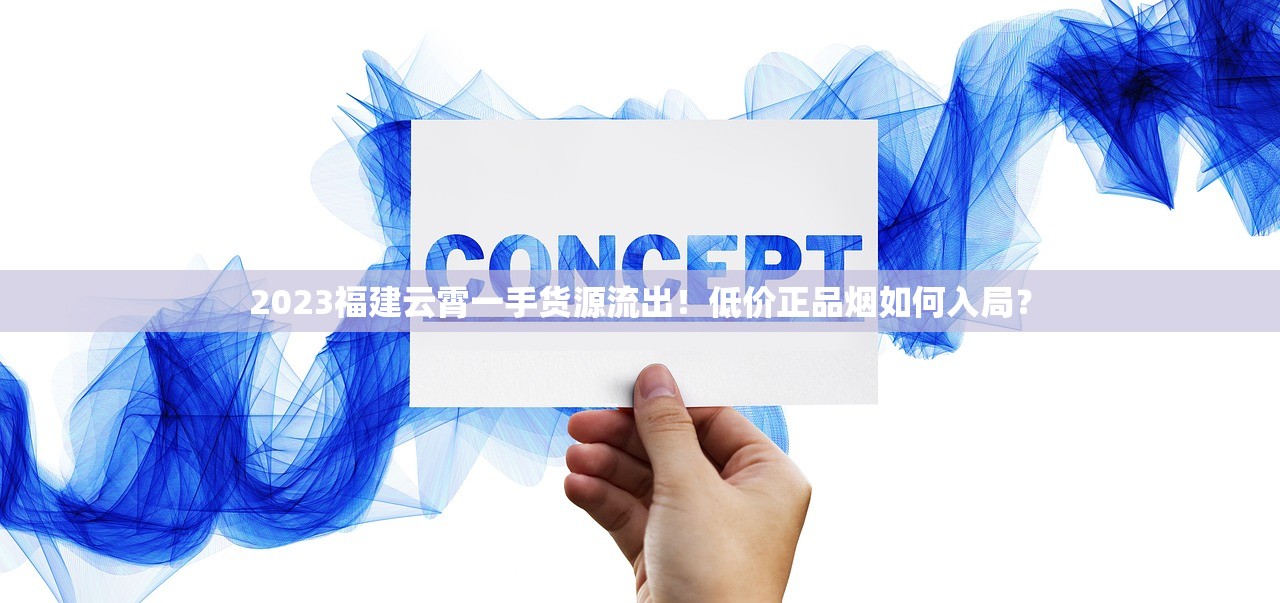 2023福建云霄一手货源流出！低价正品烟如何入局？
