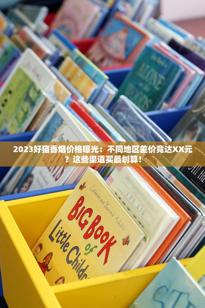 2023好猫香烟价格曝光：不同地区差价竟达XX元？这些渠道买最划算！