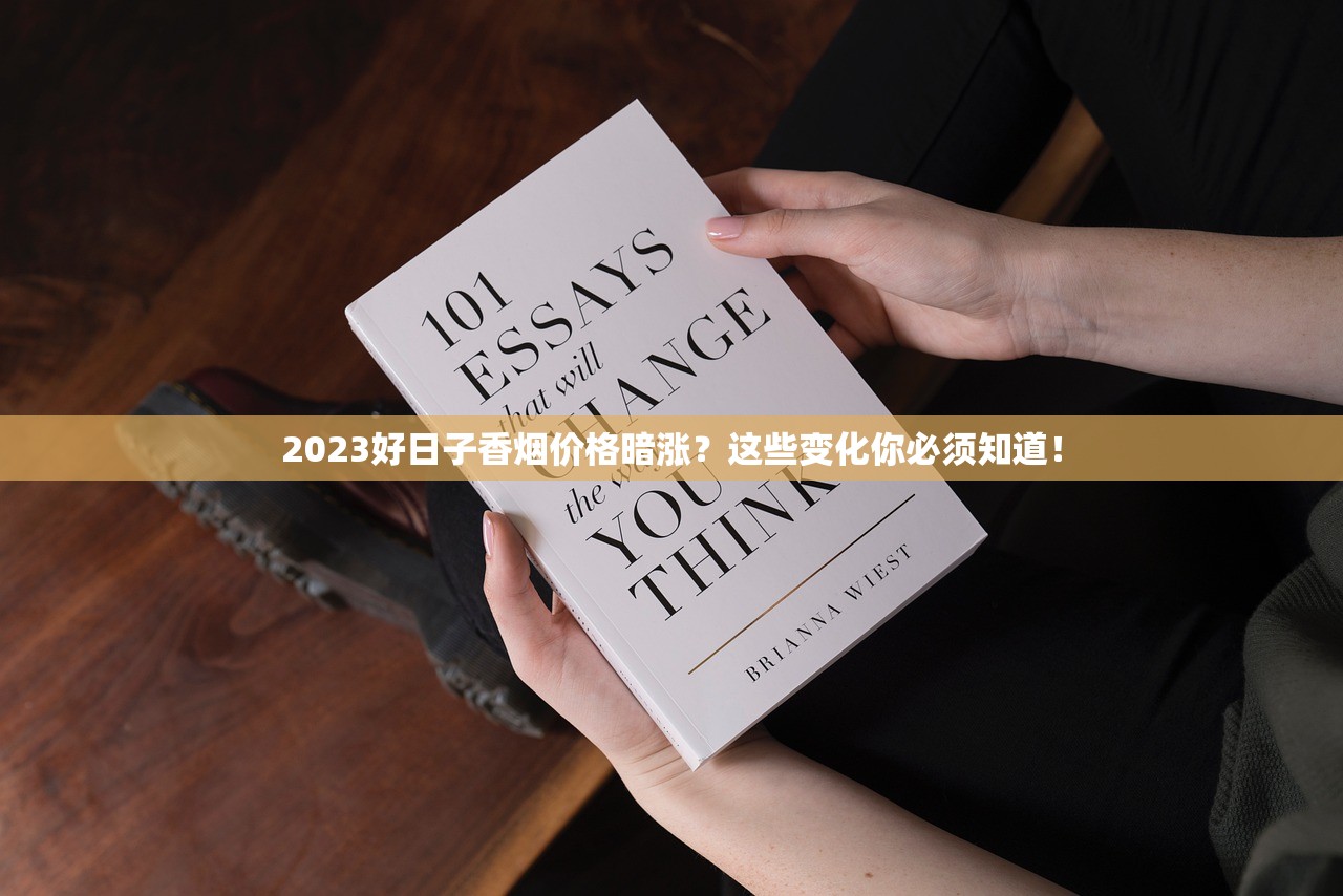 2023好日子香烟价格暗涨？这些变化你必须知道！