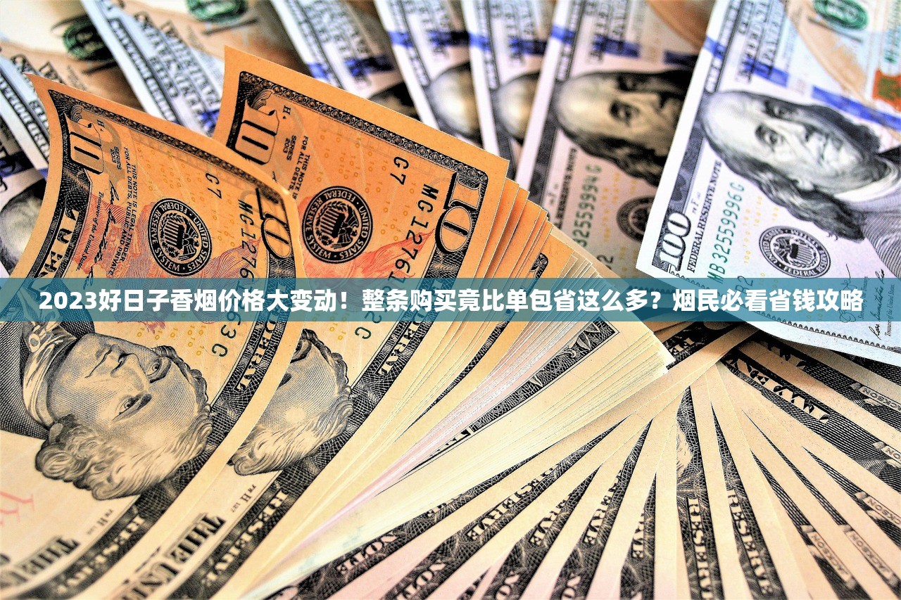 2023好日子香烟价格大变动！整条购买竟比单包省这么多？烟民必看省钱攻略