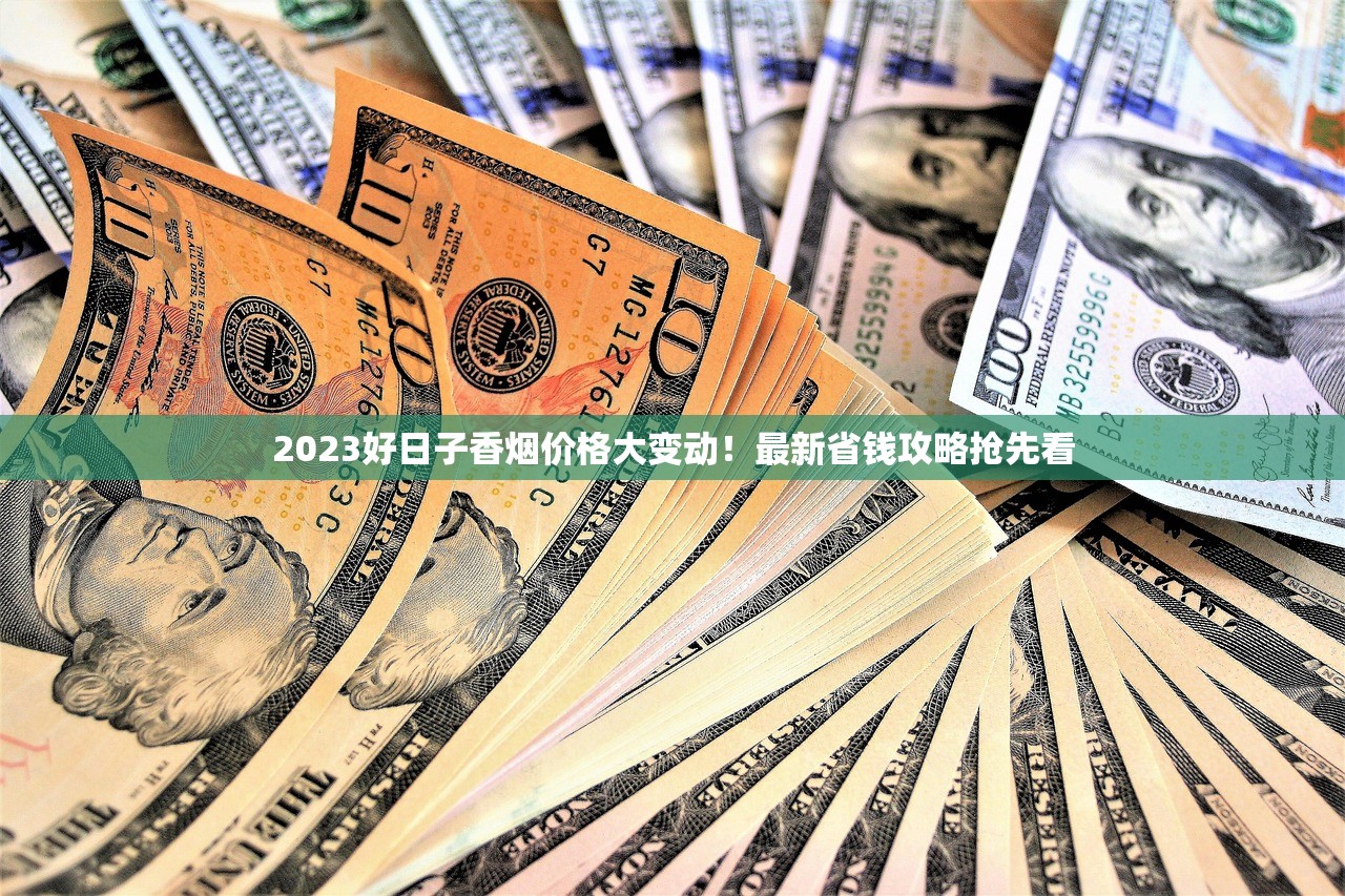 2023好日子香烟价格大变动！最新省钱攻略抢先看