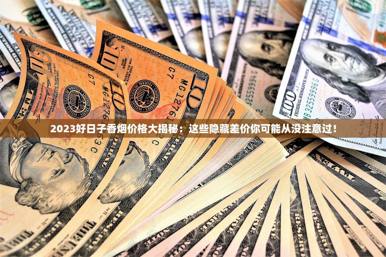 2023好日子香烟价格大揭秘：这些隐藏差价你可能从没注意过！