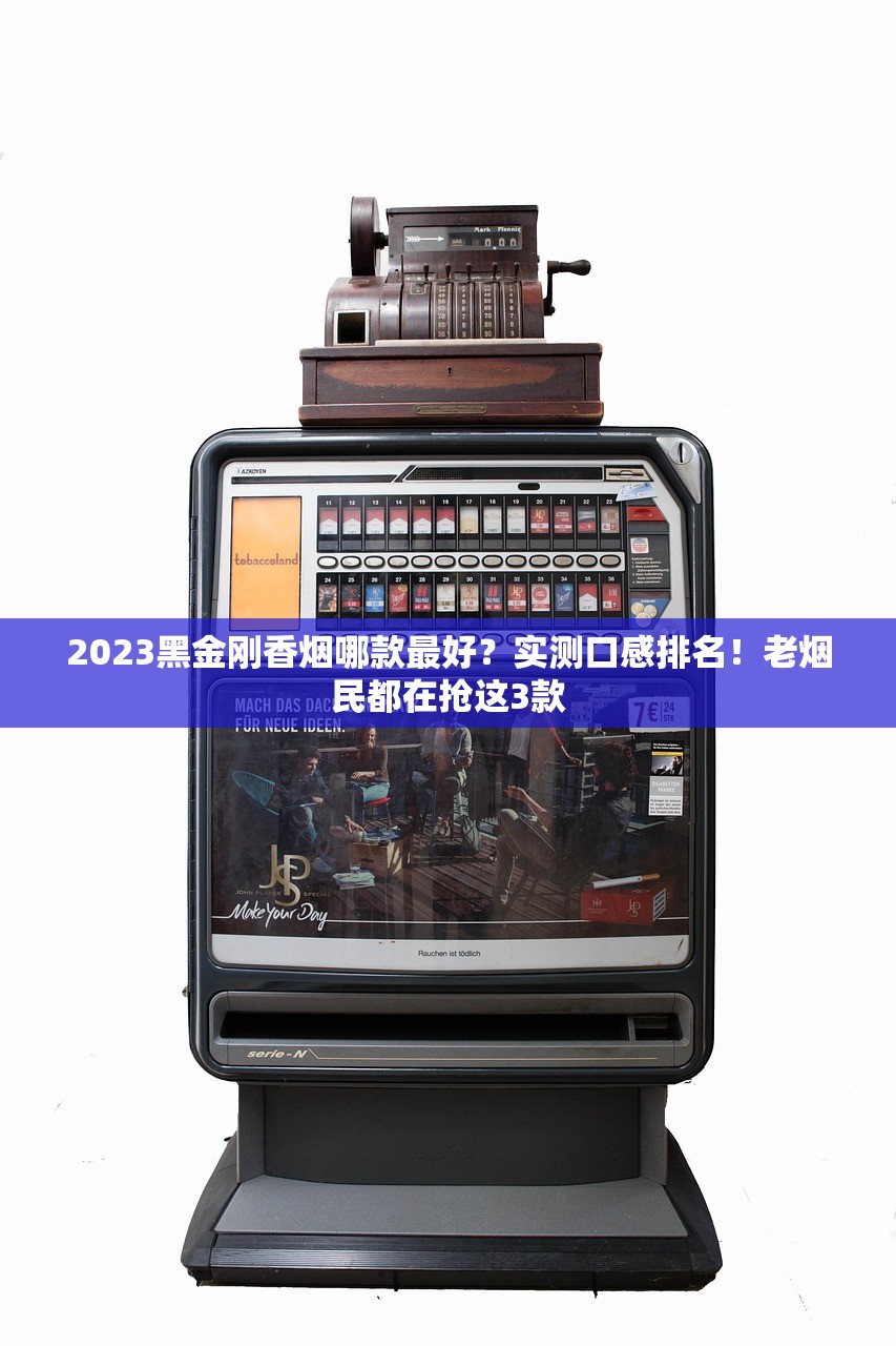 2023黑金刚香烟哪款最好？实测口感排名！老烟民都在抢这3款