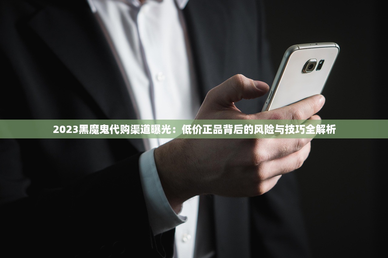 2023黑魔鬼代购渠道曝光：低价正品背后的风险与技巧全解析