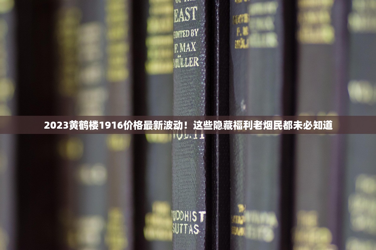 2023黄鹤楼1916价格最新波动！这些隐藏福利老烟民都未必知道